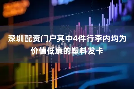 深圳配资门户其中4件行李内均为价值低廉的塑料发卡