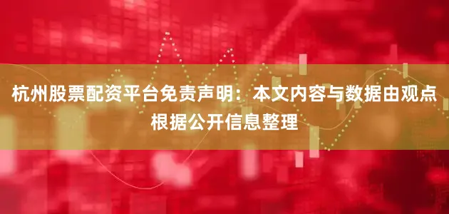 杭州股票配资平台免责声明：本文内容与数据由观点根据公开信息整理