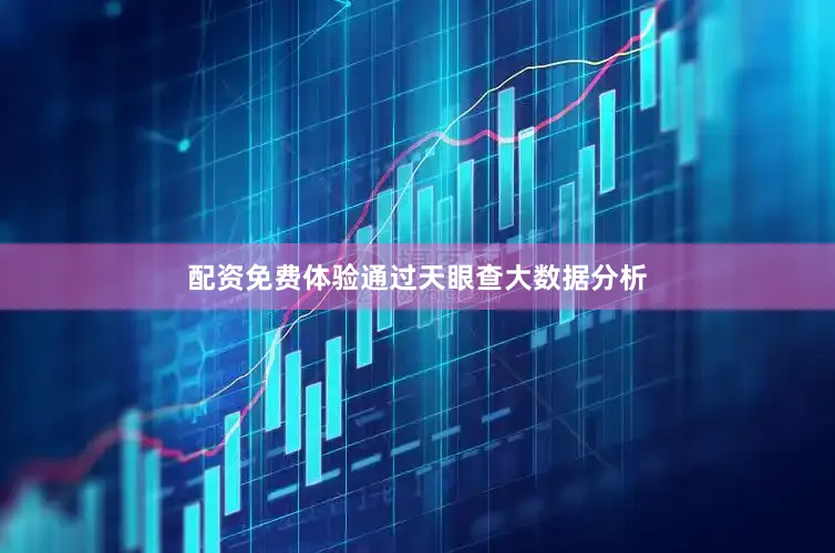 配资免费体验通过天眼查大数据分析