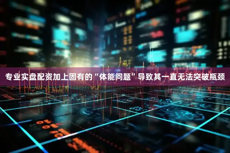 专业实盘配资加上固有的“体能问题”导致其一直无法突破瓶颈