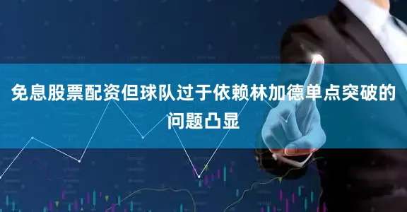 免息股票配资但球队过于依赖林加德单点突破的问题凸显