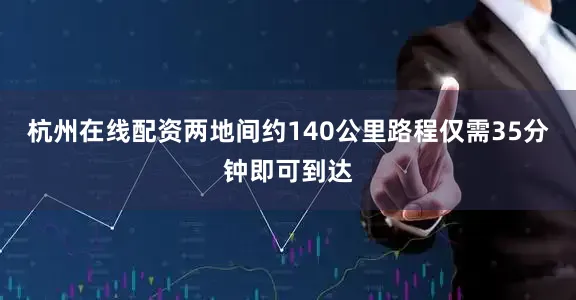 杭州在线配资两地间约140公里路程仅需35分钟即可到达