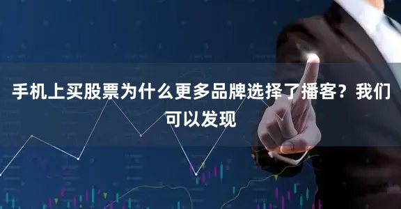 手机上买股票为什么更多品牌选择了播客？我们可以发现