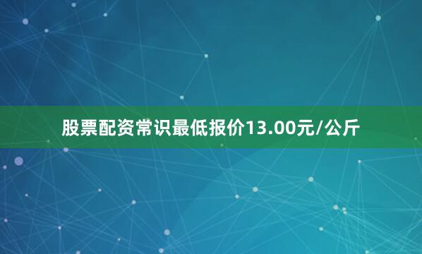 股票配资常识最低报价13.00元/公斤