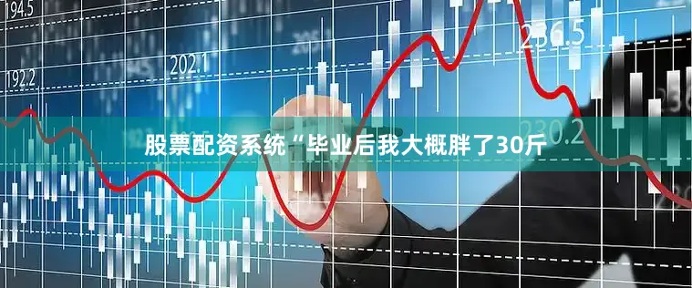 股票配资系统“毕业后我大概胖了30斤