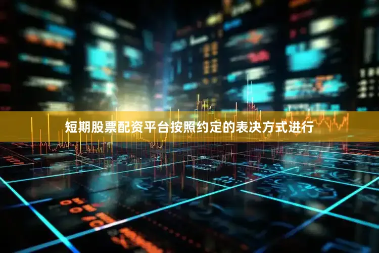 短期股票配资平台按照约定的表决方式进行