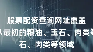 股票配资查询网址覆盖行业从最初的粮油、玉石、肉类等领域