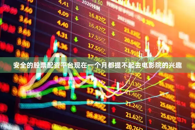 安全的股票配资平台现在一个月都提不起去电影院的兴趣