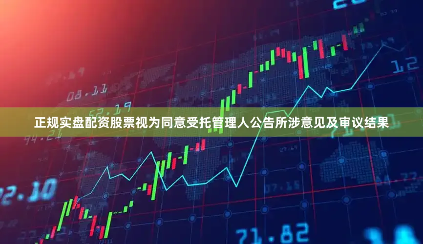 正规实盘配资股票视为同意受托管理人公告所涉意见及审议结果