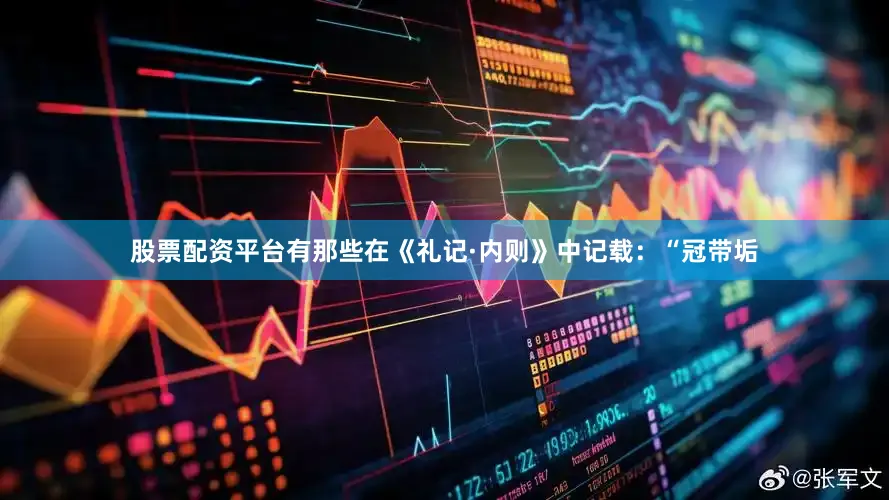 股票配资平台有那些在《礼记·内则》中记载：“冠带垢