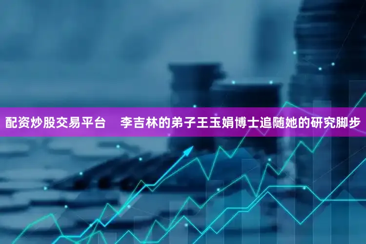 配资炒股交易平台    李吉林的弟子王玉娟博士追随她的研究脚步