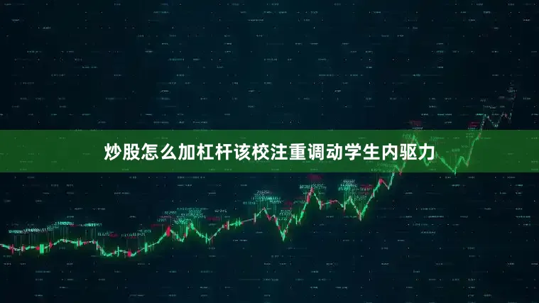 炒股怎么加杠杆该校注重调动学生内驱力