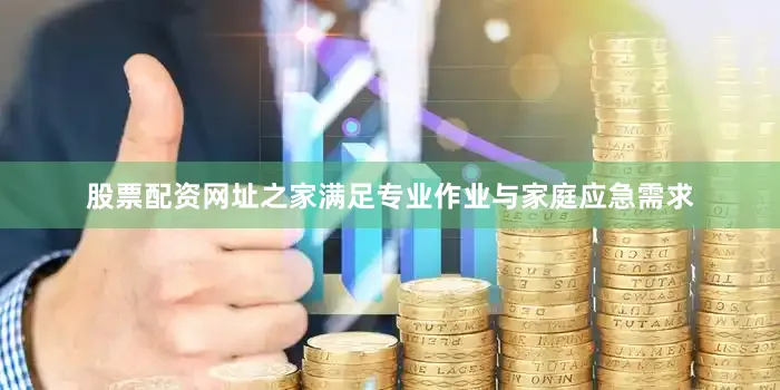 股票配资网址之家满足专业作业与家庭应急需求