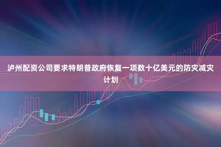 泸州配资公司要求特朗普政府恢复一项数十亿美元的防灾减灾计划