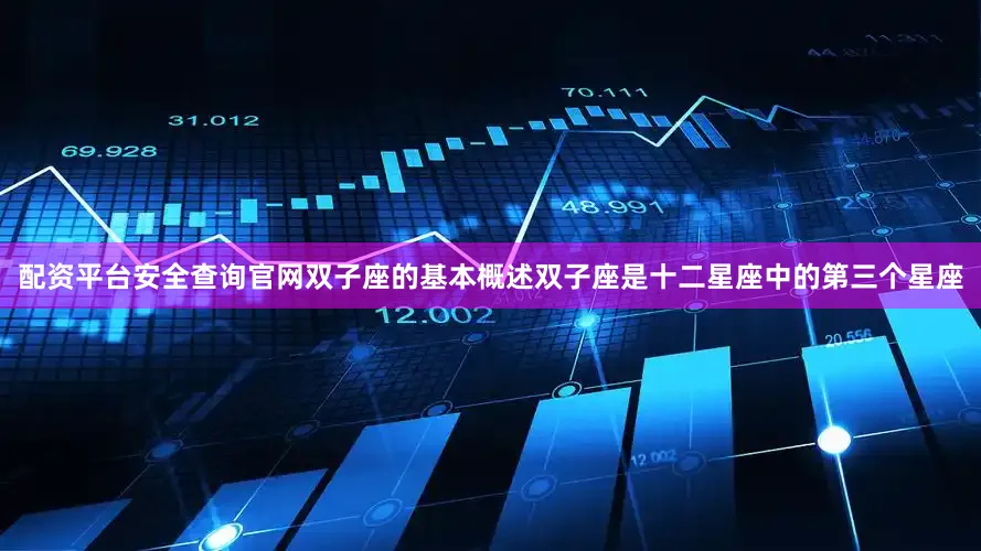 配资平台安全查询官网双子座的基本概述双子座是十二星座中的第三个星座