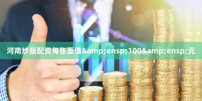 河南炒股配资每张面值&ensp;100&ensp;元