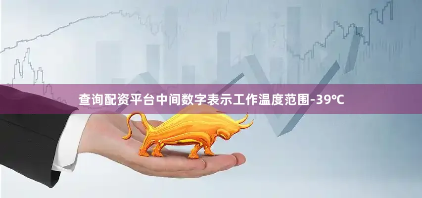 查询配资平台中间数字表示工作温度范围-39℃
