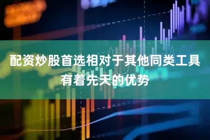 配资炒股首选相对于其他同类工具有着先天的优势