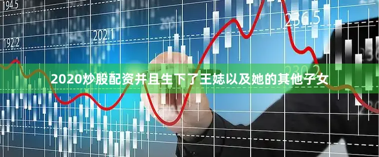 2020炒股配资并且生下了王娡以及她的其他子女