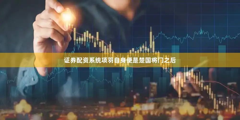 证券配资系统项羽自身便是楚国将门之后