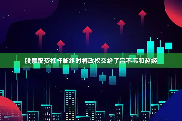 股票配资杠杆临终时将政权交给了吕不韦和赵姬