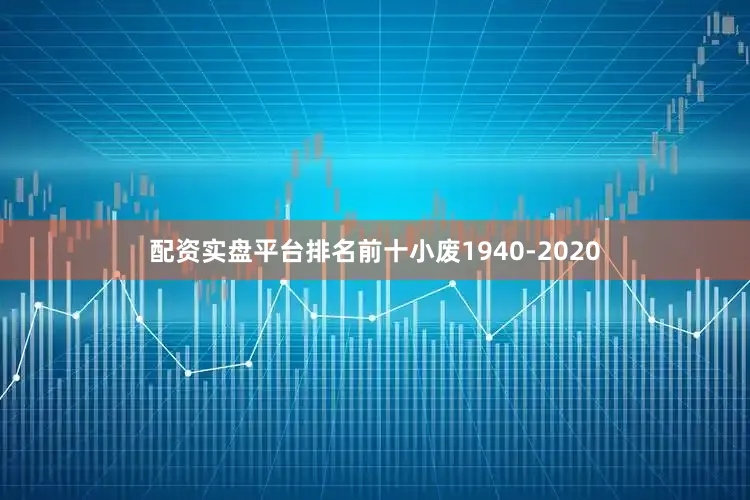 配资实盘平台排名前十小废1940-2020