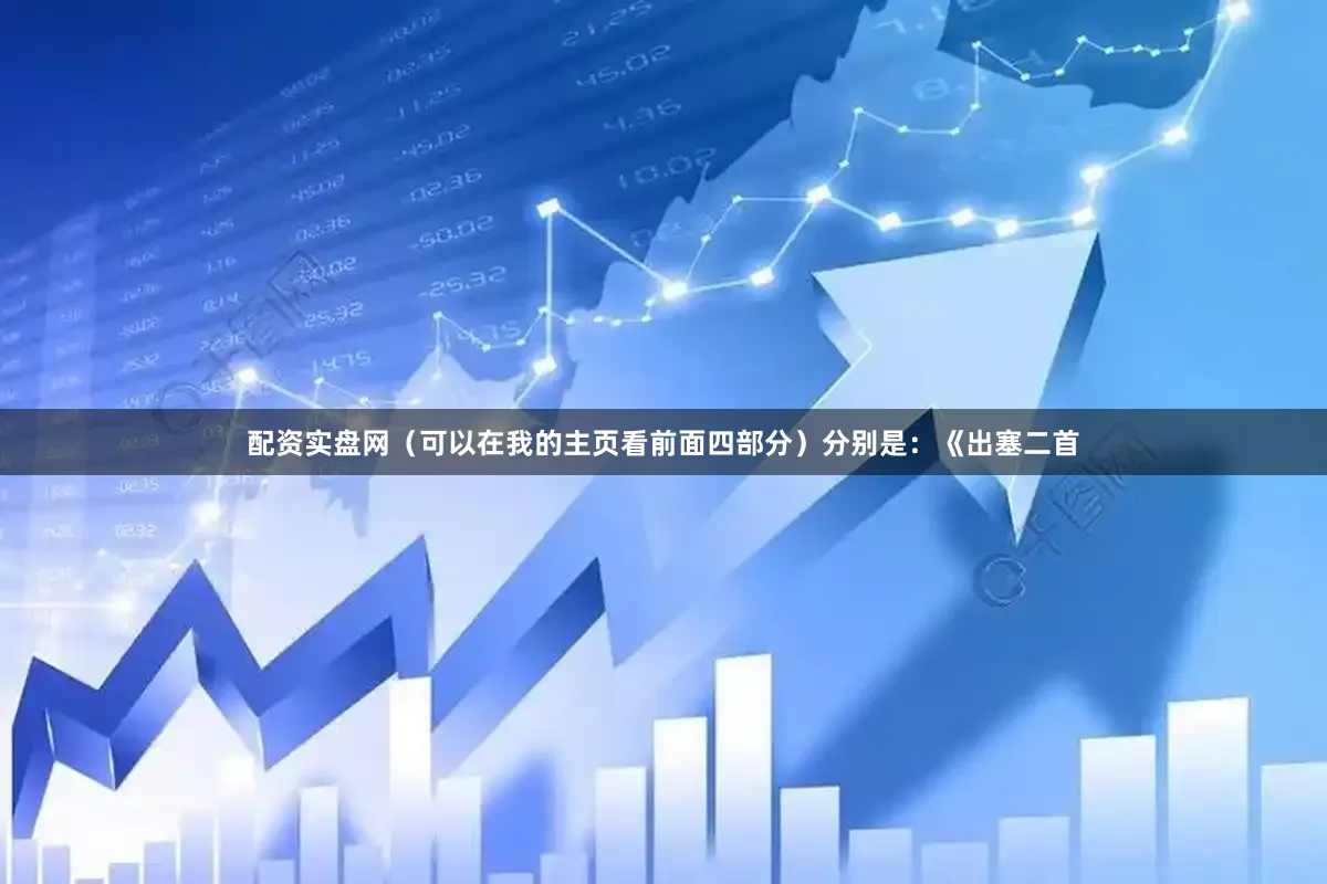配资实盘网（可以在我的主页看前面四部分）分别是：《出塞二首