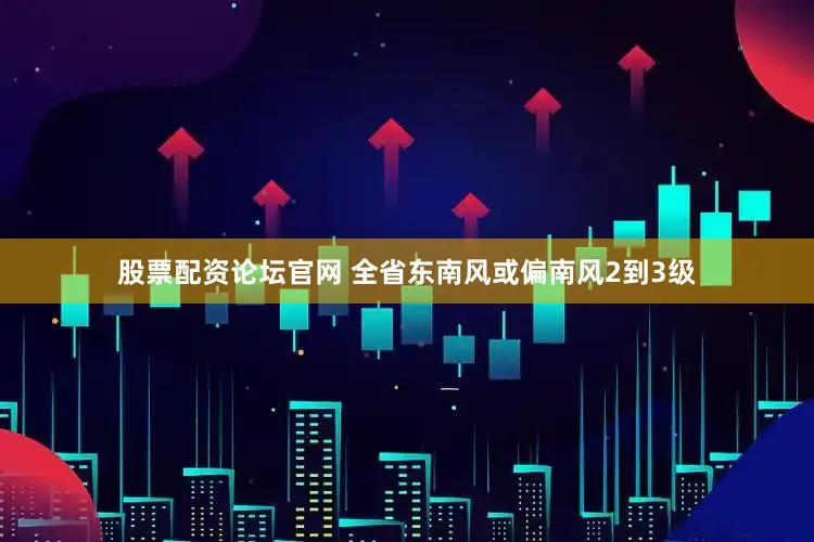 股票配资论坛官网 全省东南风或偏南风2到3级