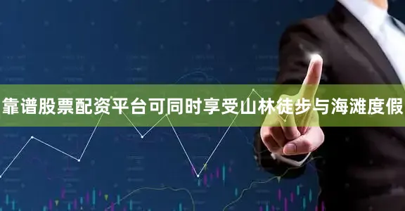 靠谱股票配资平台可同时享受山林徒步与海滩度假