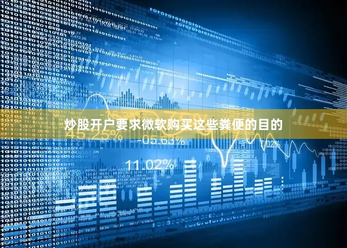 炒股开户要求微软购买这些粪便的目的