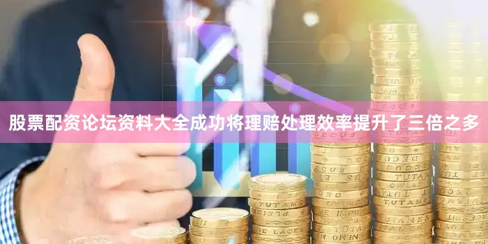 股票配资论坛资料大全成功将理赔处理效率提升了三倍之多
