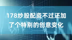 178炒股配资不过还加了个特别的创意变化