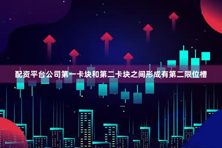 配资平台公司第一卡块和第二卡块之间形成有第二限位槽