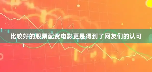 比较好的股票配资电影更是得到了网友们的认可
