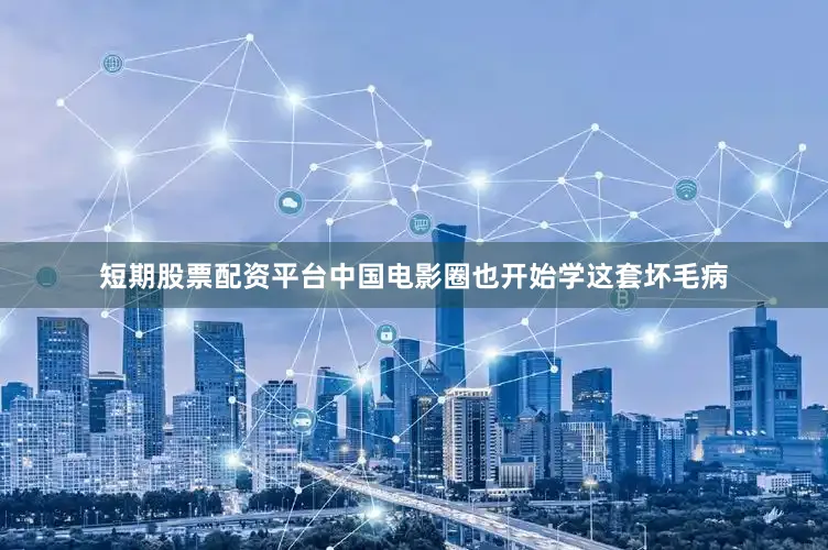 短期股票配资平台中国电影圈也开始学这套坏毛病