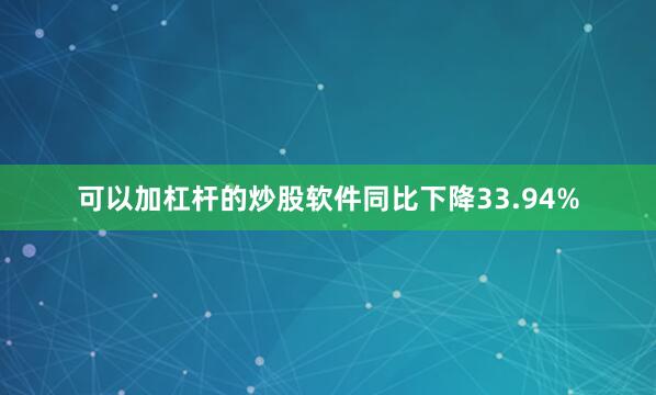 可以加杠杆的炒股软件同比下降33.94%