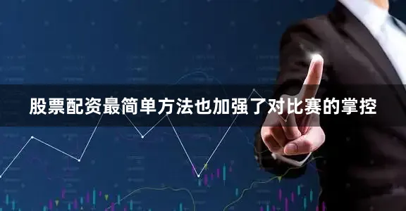 股票配资最简单方法也加强了对比赛的掌控