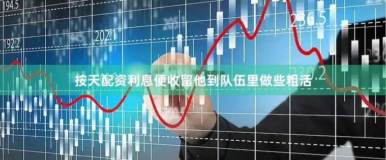 按天配资利息便收留他到队伍里做些粗活