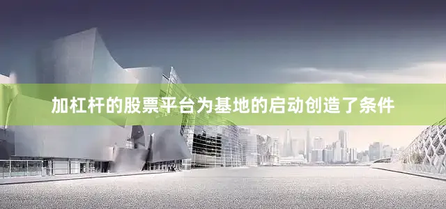 加杠杆的股票平台为基地的启动创造了条件