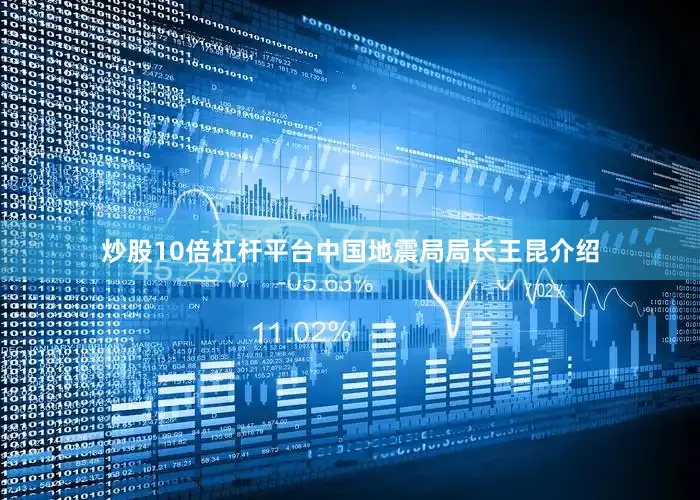 炒股10倍杠杆平台中国地震局局长王昆介绍