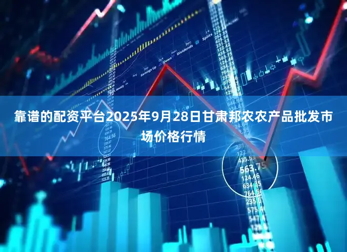 靠谱的配资平台2025年9月28日甘肃邦农农产品批发市场价格行情
