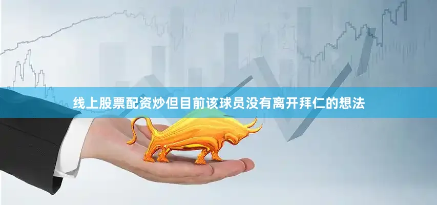 线上股票配资炒但目前该球员没有离开拜仁的想法