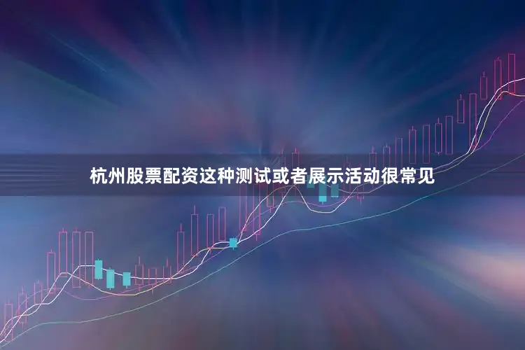 杭州股票配资这种测试或者展示活动很常见