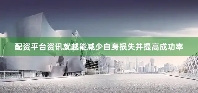 配资平台资讯就越能减少自身损失并提高成功率