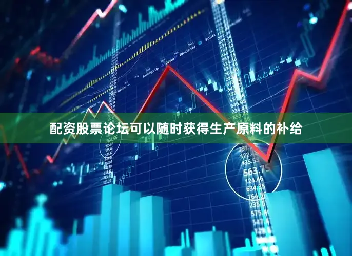 配资股票论坛可以随时获得生产原料的补给