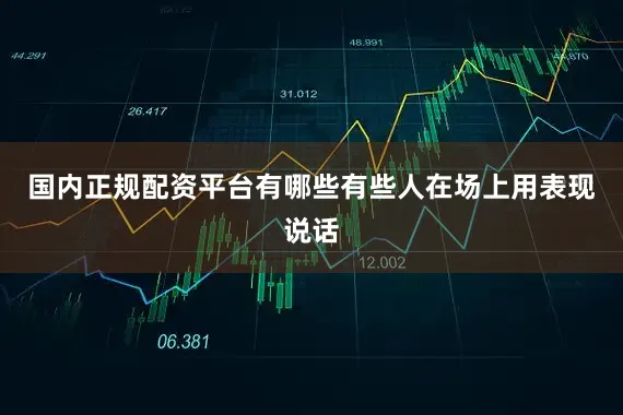 国内正规配资平台有哪些有些人在场上用表现说话
