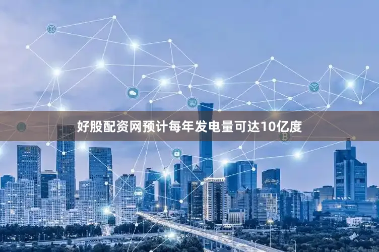 好股配资网预计每年发电量可达10亿度