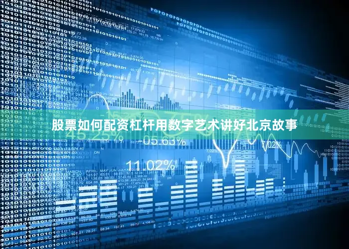 股票如何配资杠杆用数字艺术讲好北京故事