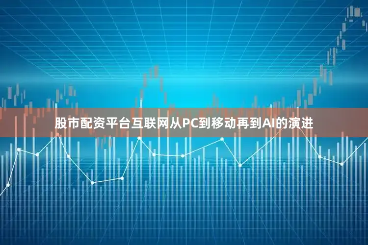 股市配资平台互联网从PC到移动再到AI的演进